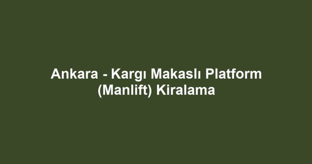 Ankara - Kargı Makaslı Platform (Manlift) Kiralama