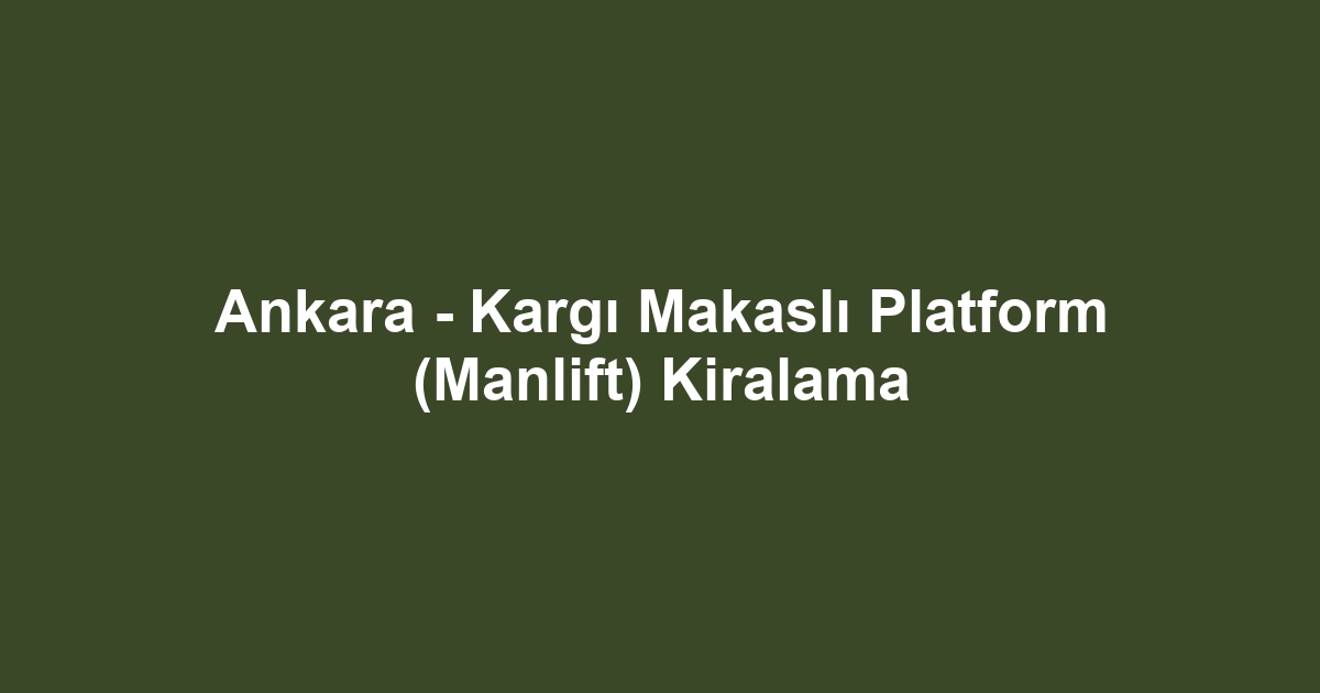 Ankara - Kargı Makaslı Platform (Manlift) Kiralama
