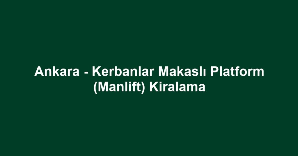 Ankara - Kerbanlar Makaslı Platform (Manlift) Kiralama