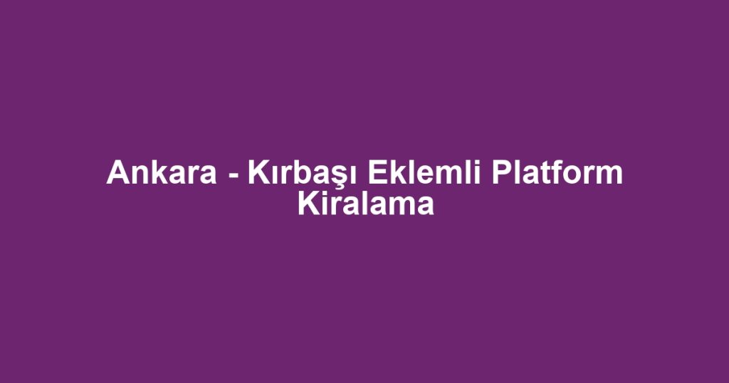 Ankara - Kırbaşı Eklemli Platform Kiralama