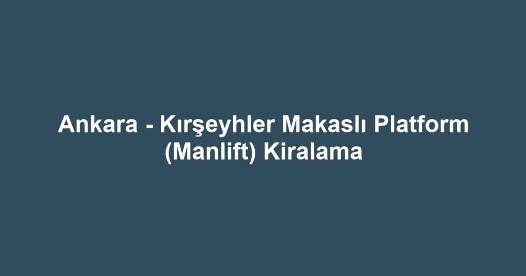 Ankara - Kırşeyhler Makaslı Platform (Manlift) Kiralama