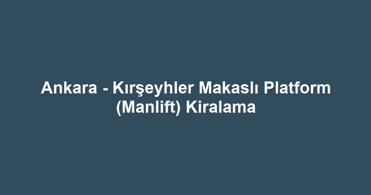 Ankara - Kırşeyhler Makaslı Platform (Manlift) Kiralama