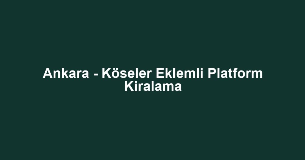 Ankara - Köseler Eklemli Platform Kiralama