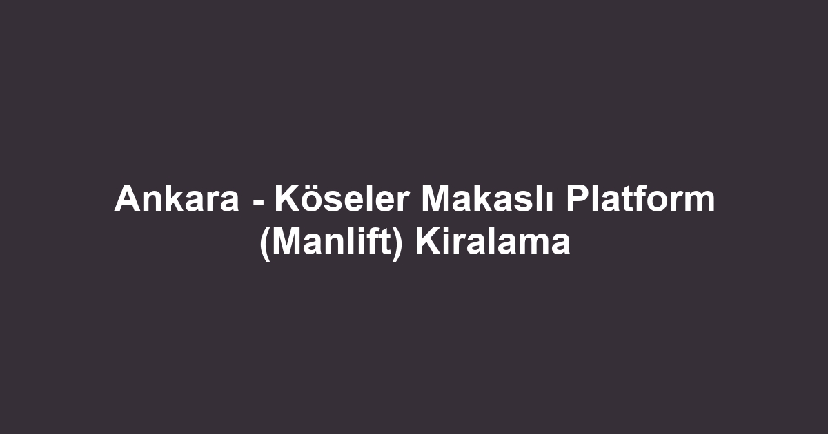 Ankara - Köseler Makaslı Platform (Manlift) Kiralama