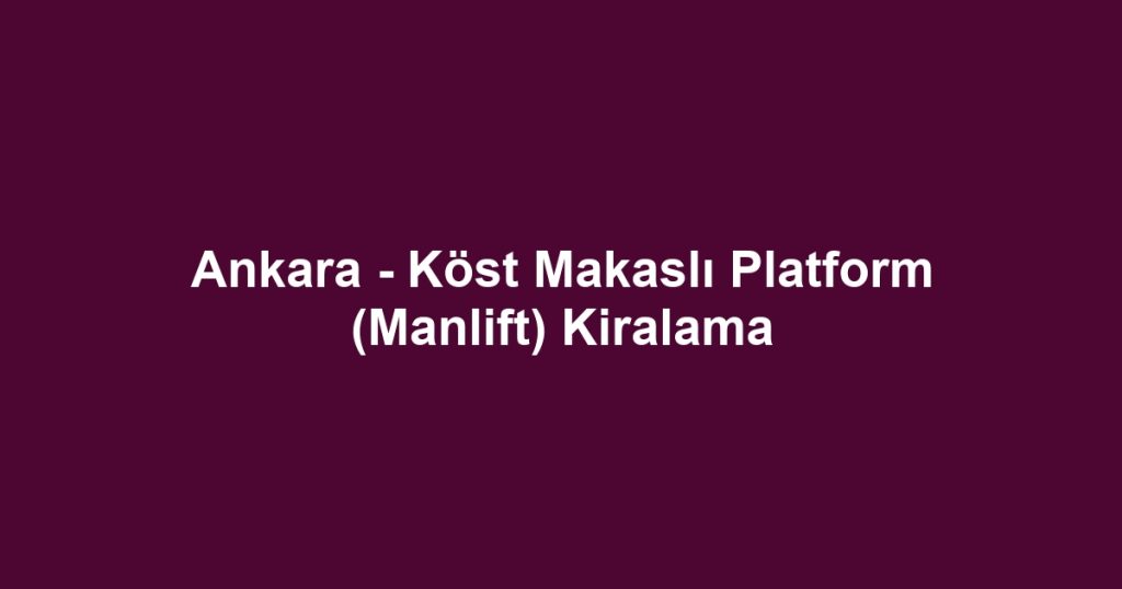 Ankara - Köst Makaslı Platform (Manlift) Kiralama