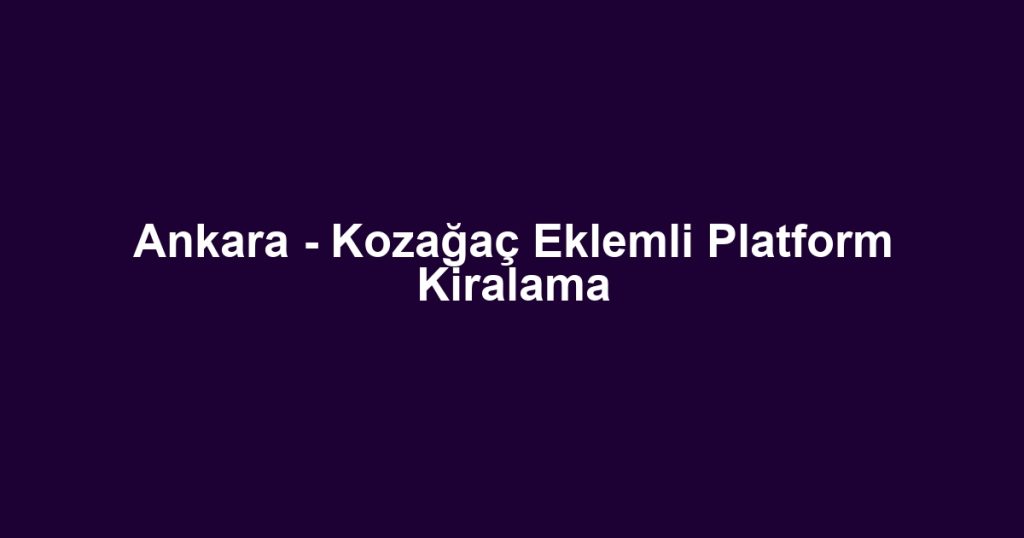 Ankara - Kozağaç Eklemli Platform Kiralama