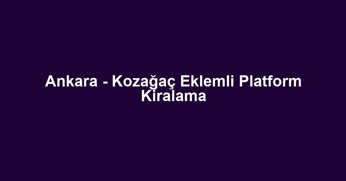 Ankara - Kozağaç Eklemli Platform Kiralama