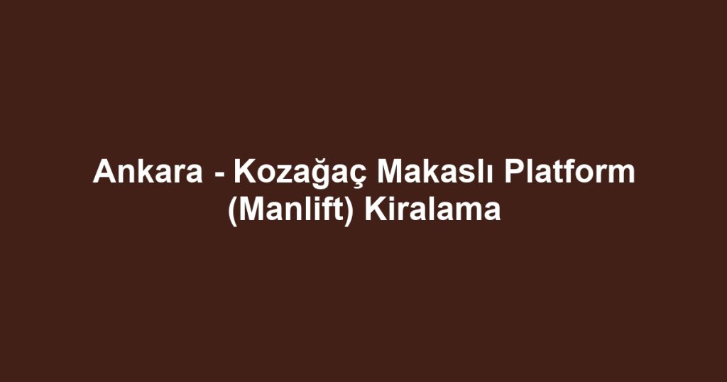 Ankara - Kozağaç Makaslı Platform (Manlift) Kiralama