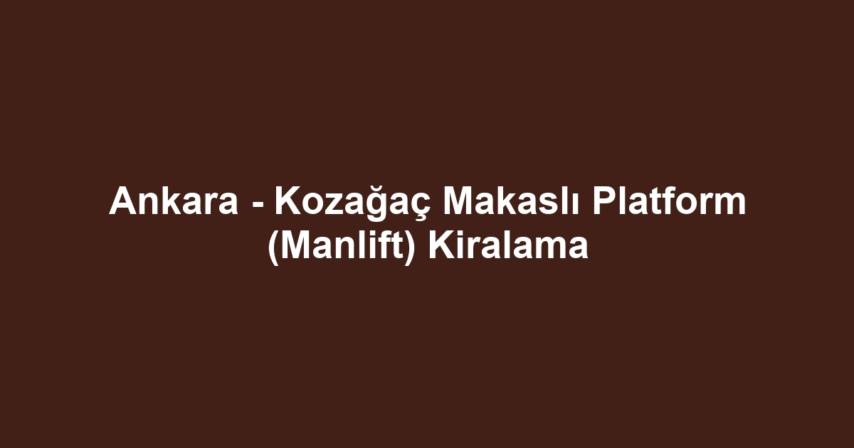 Ankara - Kozağaç Makaslı Platform (Manlift) Kiralama