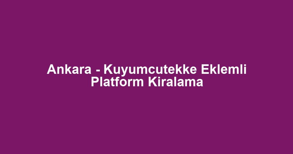 Ankara - Kuyumcutekke Eklemli Platform Kiralama