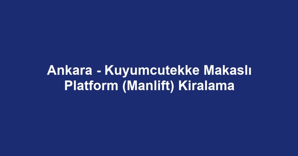 Ankara - Kuyumcutekke Makaslı Platform (Manlift) Kiralama