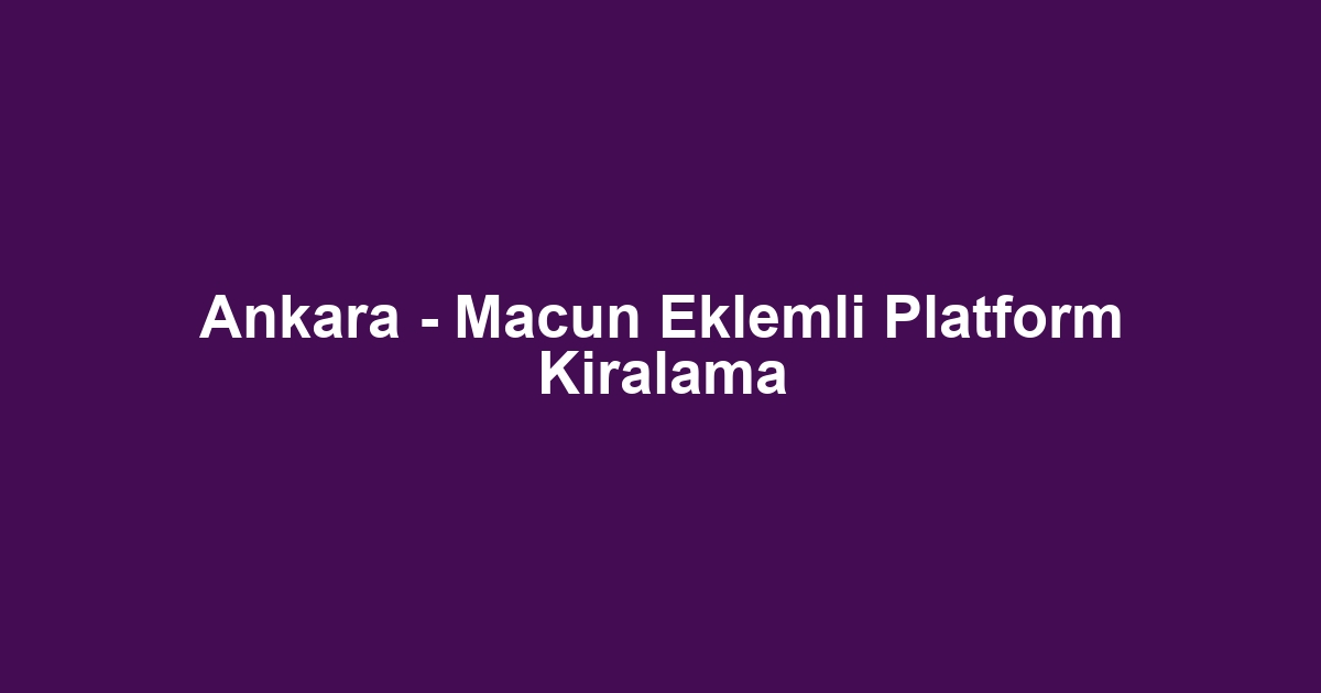 Ankara - Macun Eklemli Platform Kiralama