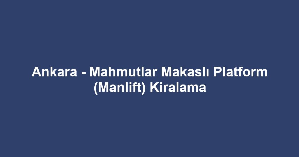 Ankara - Mahmutlar Makaslı Platform (Manlift) Kiralama