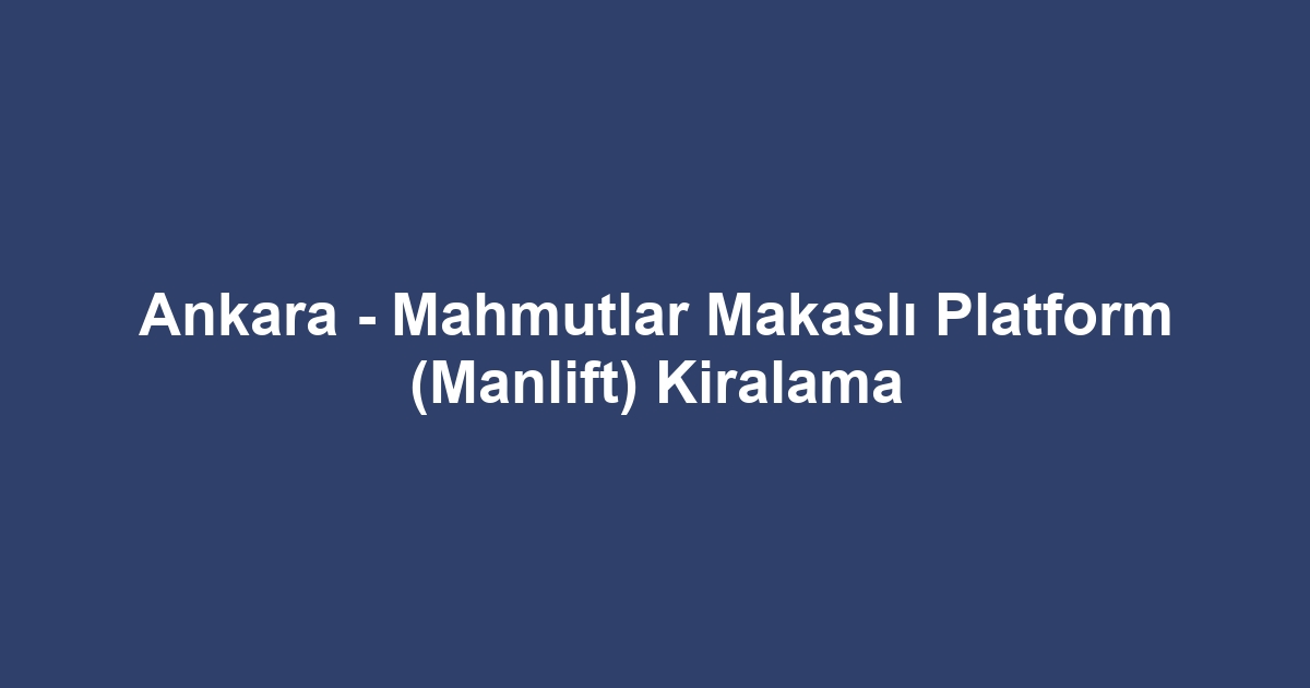 Ankara - Mahmutlar Makaslı Platform (Manlift) Kiralama