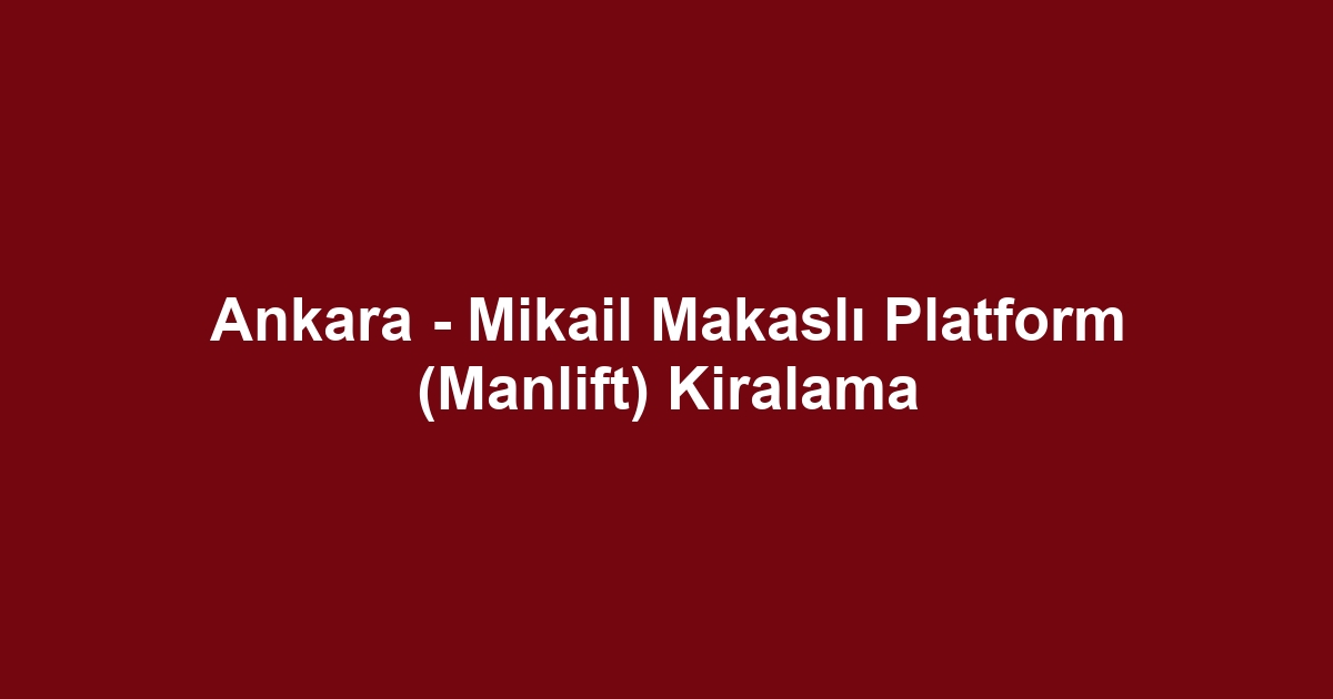 Ankara - Mikail Makaslı Platform (Manlift) Kiralama