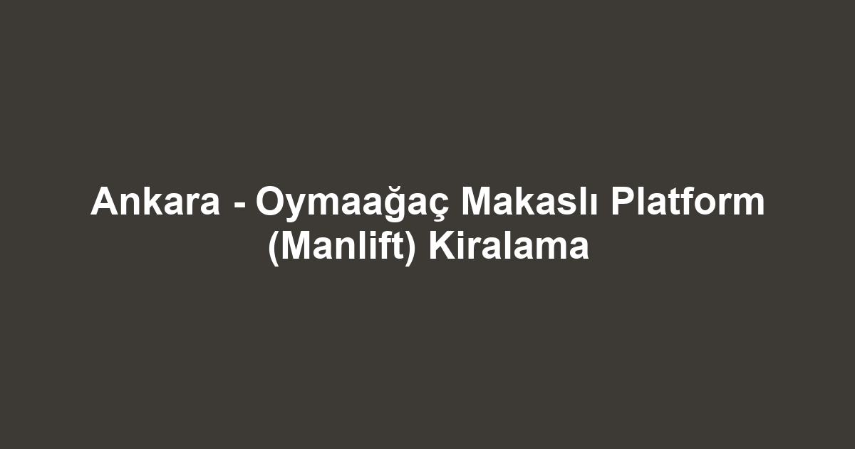 Ankara - Oymaağaç Makaslı Platform (Manlift) Kiralama