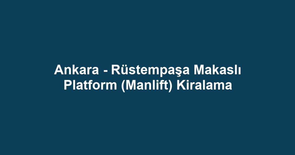 Ankara - Rüstempaşa Makaslı Platform (Manlift) Kiralama