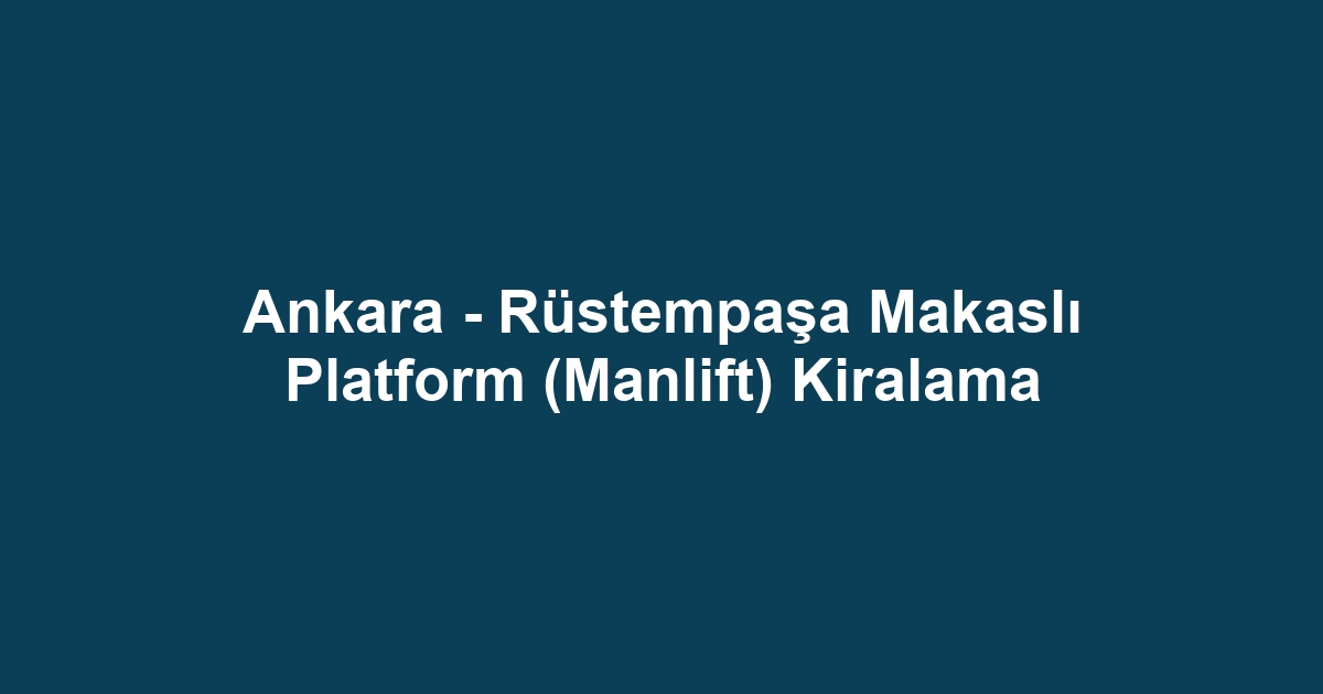 Ankara - Rüstempaşa Makaslı Platform (Manlift) Kiralama