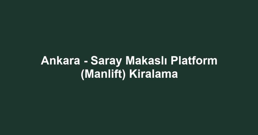 Ankara - Saray Makaslı Platform (Manlift) Kiralama