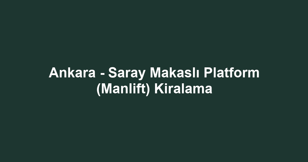 Ankara - Saray Makaslı Platform (Manlift) Kiralama