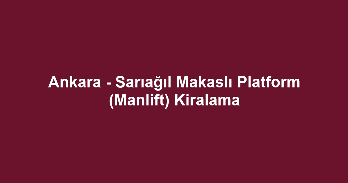 Ankara - Sarıağıl Makaslı Platform (Manlift) Kiralama