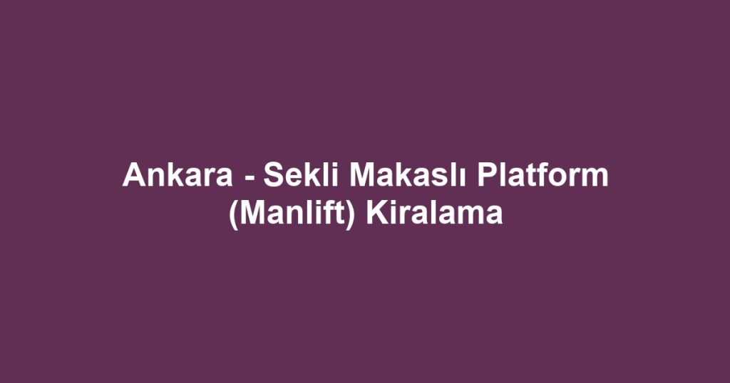 Ankara - Sekli Makaslı Platform (Manlift) Kiralama