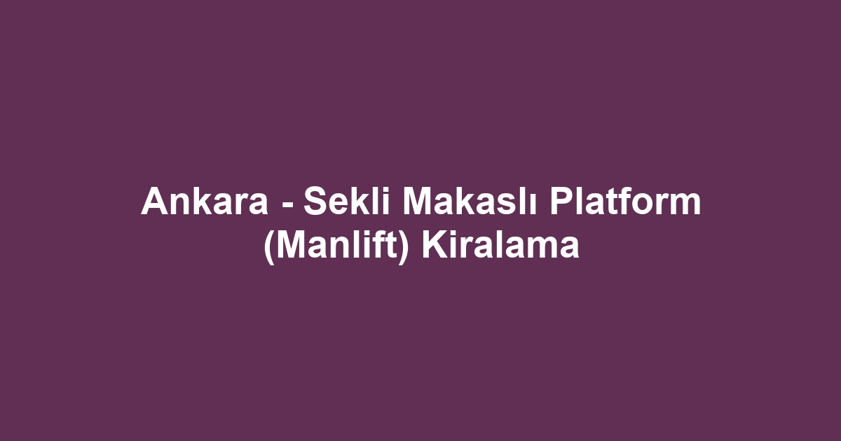 Ankara - Sekli Makaslı Platform (Manlift) Kiralama