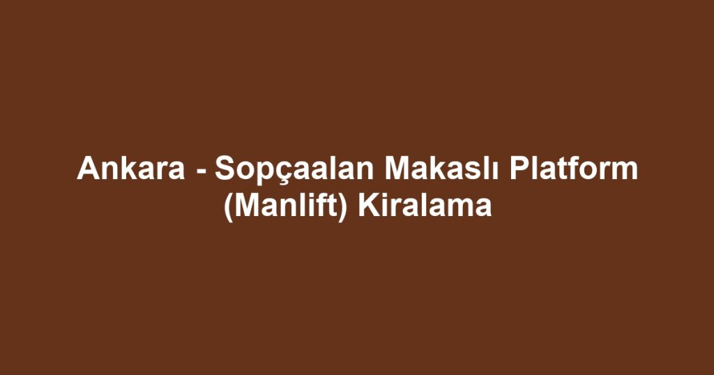 Ankara - Sopçaalan Makaslı Platform (Manlift) Kiralama