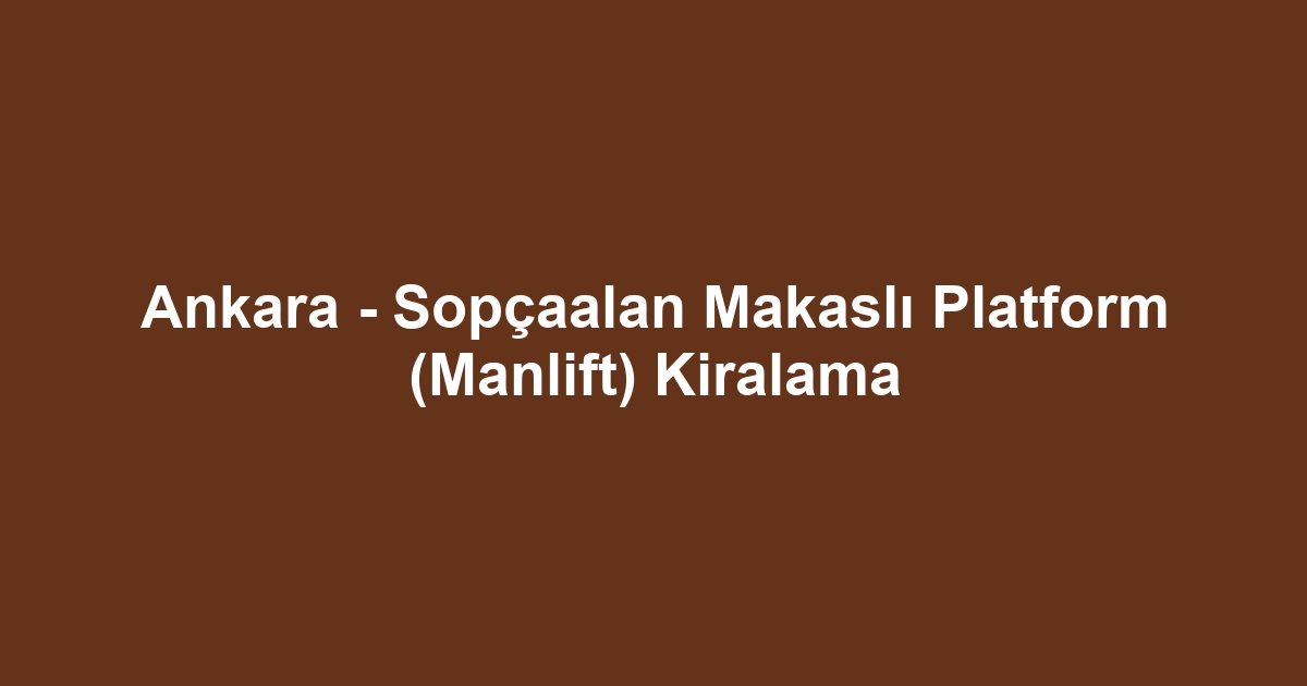 Ankara - Sopçaalan Makaslı Platform (Manlift) Kiralama