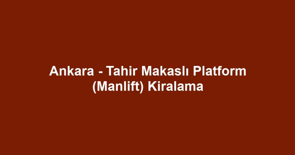Ankara - Tahir Makaslı Platform (Manlift) Kiralama