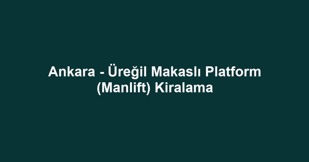 Ankara - Üreğil Makaslı Platform (Manlift) Kiralama