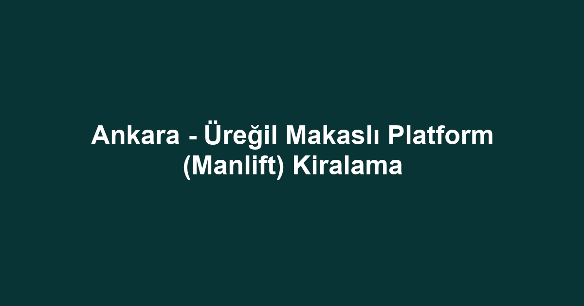 Ankara - Üreğil Makaslı Platform (Manlift) Kiralama