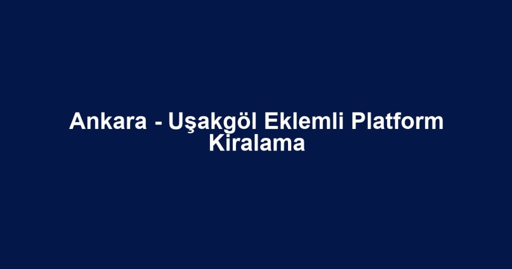 Ankara - Uşakgöl Eklemli Platform Kiralama