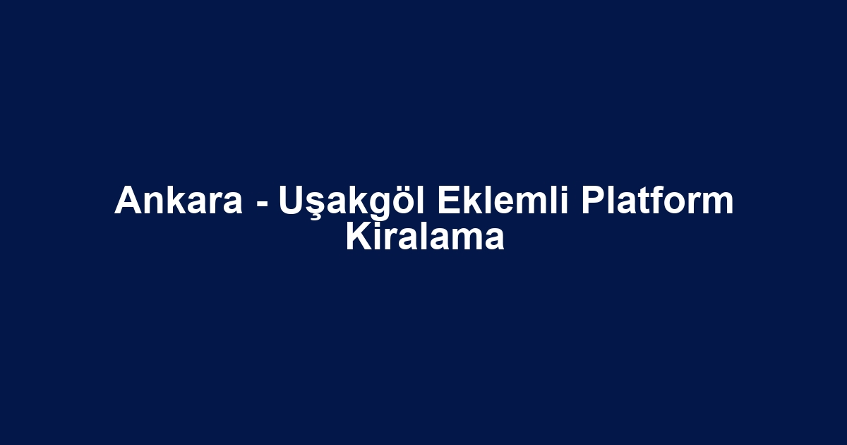 Ankara - Uşakgöl Eklemli Platform Kiralama