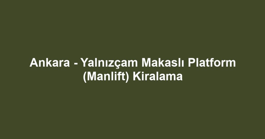 Ankara - Yalnızçam Makaslı Platform (Manlift) Kiralama
