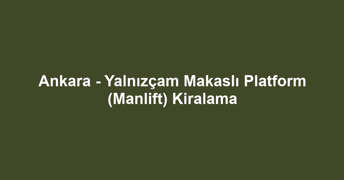 Ankara - Yalnızçam Makaslı Platform (Manlift) Kiralama