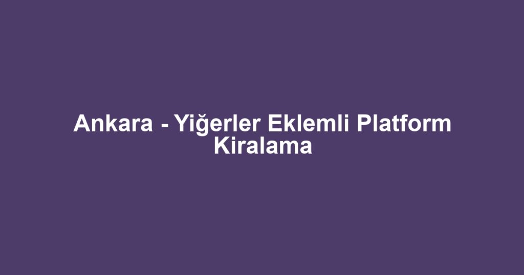 Ankara - Yiğerler Eklemli Platform Kiralama