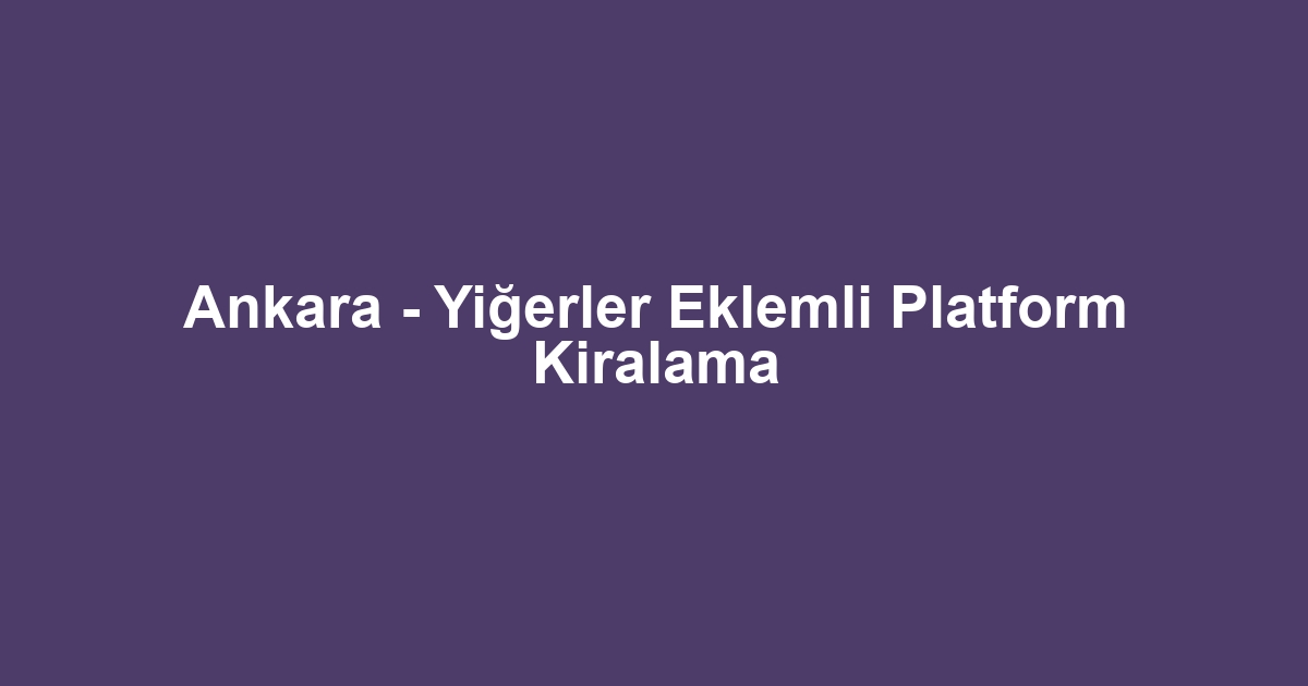Ankara - Yiğerler Eklemli Platform Kiralama