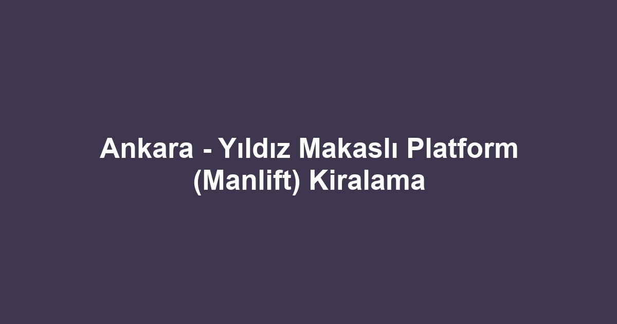 Ankara - Yıldız Makaslı Platform (Manlift) Kiralama