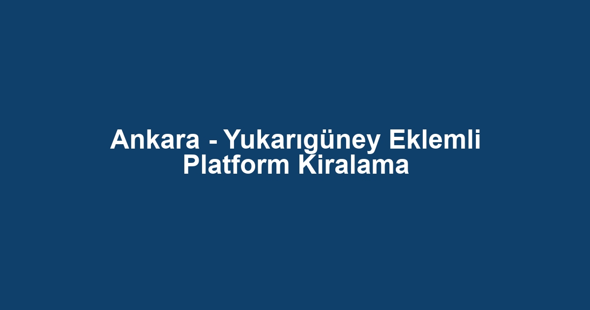 Ankara - Yukarıgüney Eklemli Platform Kiralama