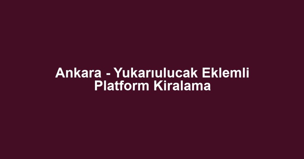 Ankara - Yukarıulucak Eklemli Platform Kiralama