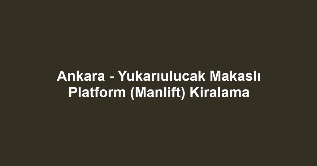 Ankara - Yukarıulucak Makaslı Platform (Manlift) Kiralama