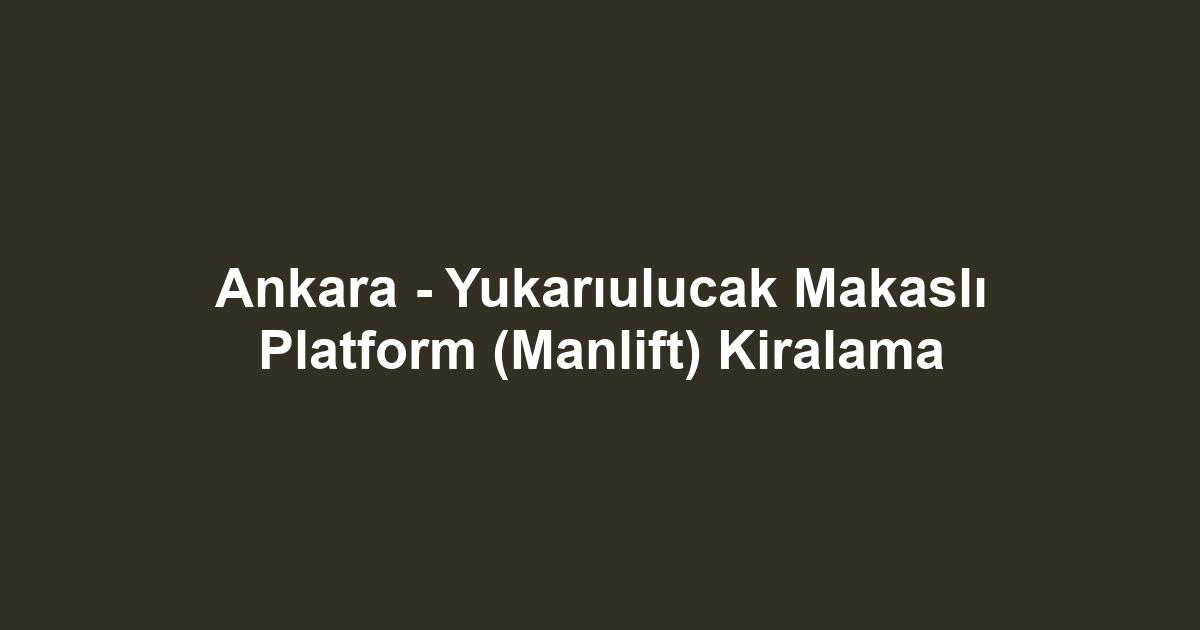 Ankara - Yukarıulucak Makaslı Platform (Manlift) Kiralama