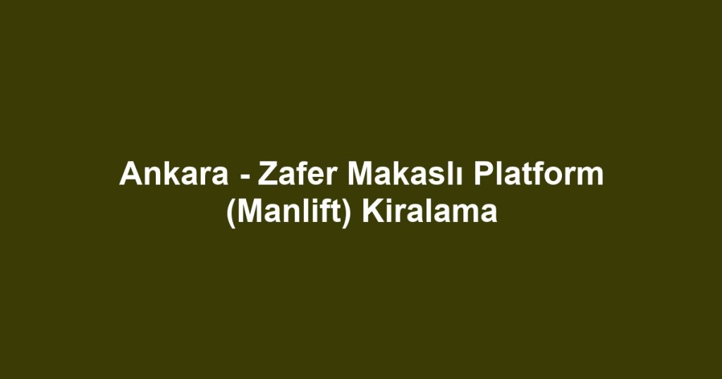 Ankara - Zafer Makaslı Platform (Manlift) Kiralama