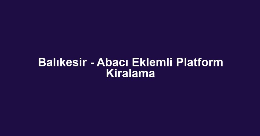 Balıkesir - Abacı Eklemli Platform Kiralama