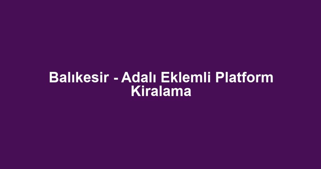 Balıkesir - Adalı Eklemli Platform Kiralama