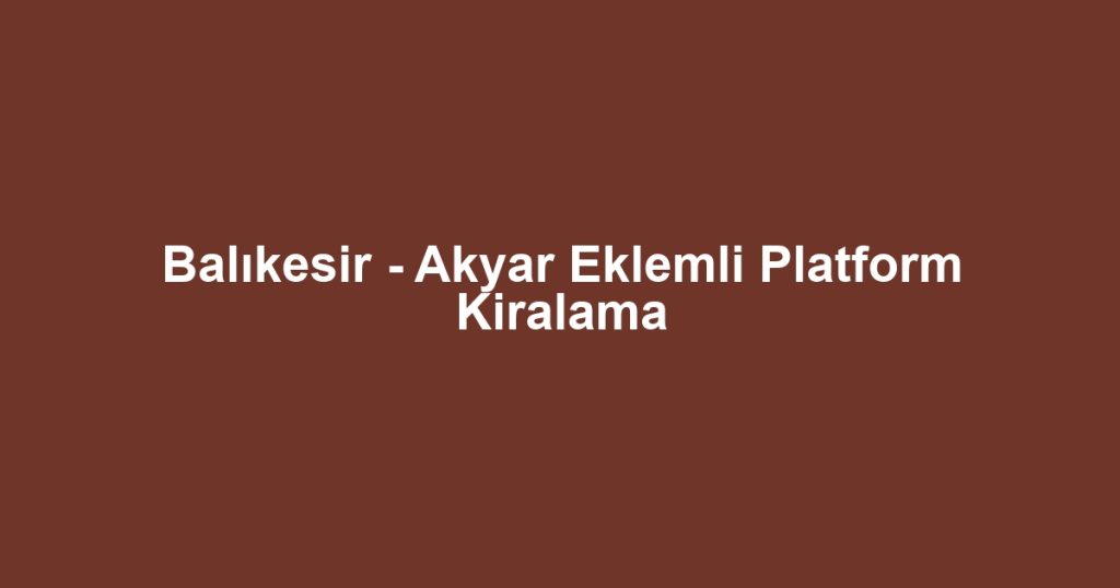 Balıkesir - Akyar Eklemli Platform Kiralama