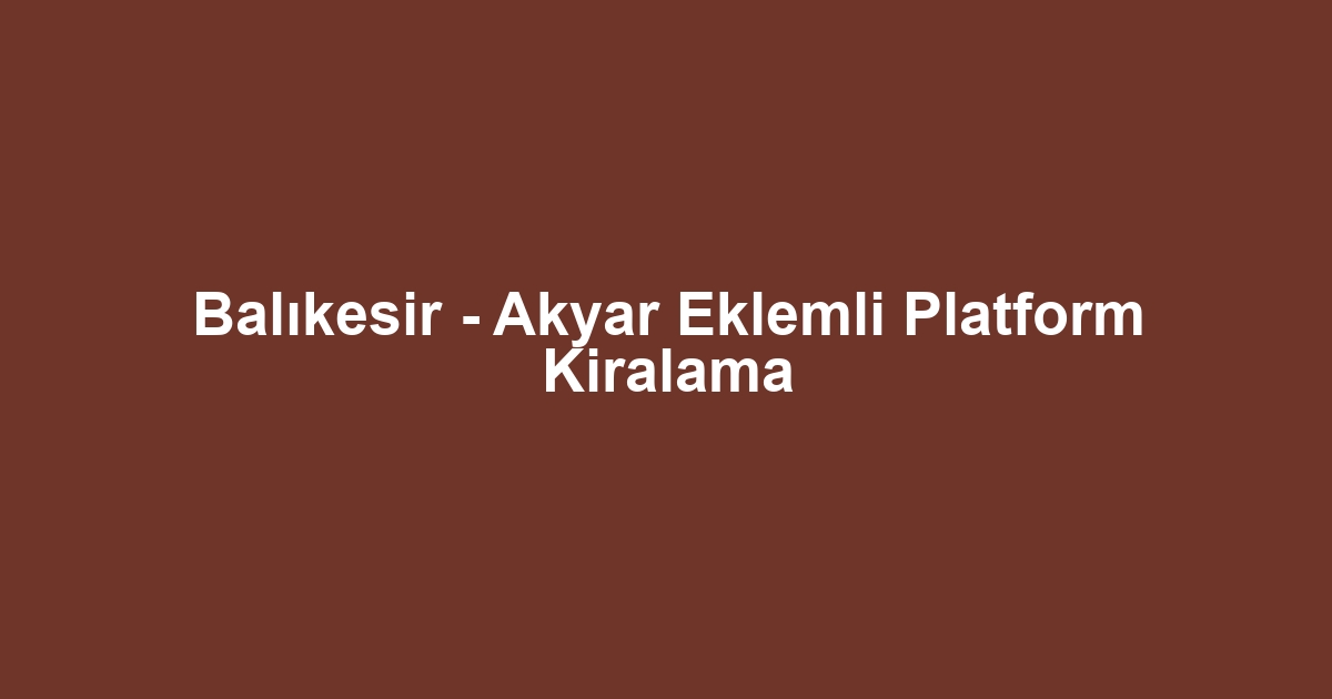 Balıkesir - Akyar Eklemli Platform Kiralama