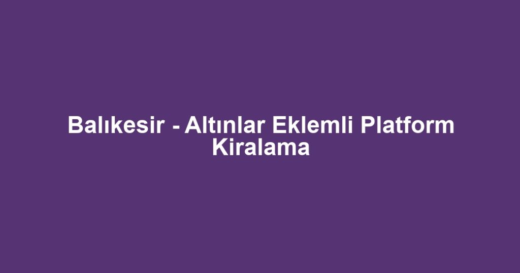 Balıkesir - Altınlar Eklemli Platform Kiralama
