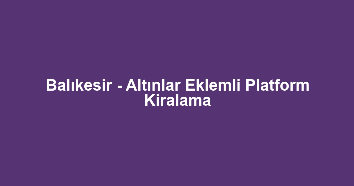 Balıkesir - Altınlar Eklemli Platform Kiralama